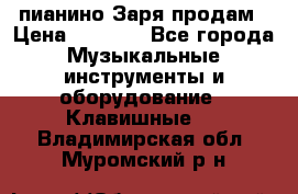  пианино Заря продам › Цена ­ 5 000 - Все города Музыкальные инструменты и оборудование » Клавишные   . Владимирская обл.,Муромский р-н